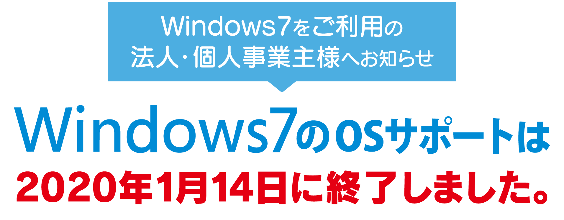 Windows7をご利用の法人・個人事業主様へお知らせ Windows7のOSサポートは2020年1月14日で終了しました。