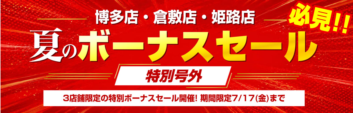 【博多店・倉敷店・姫路店 】3店舗限定！夏のボーナス特別号外セール!